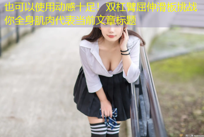动感十足！双杠臂屈伸滑板挑战你全身肌肉