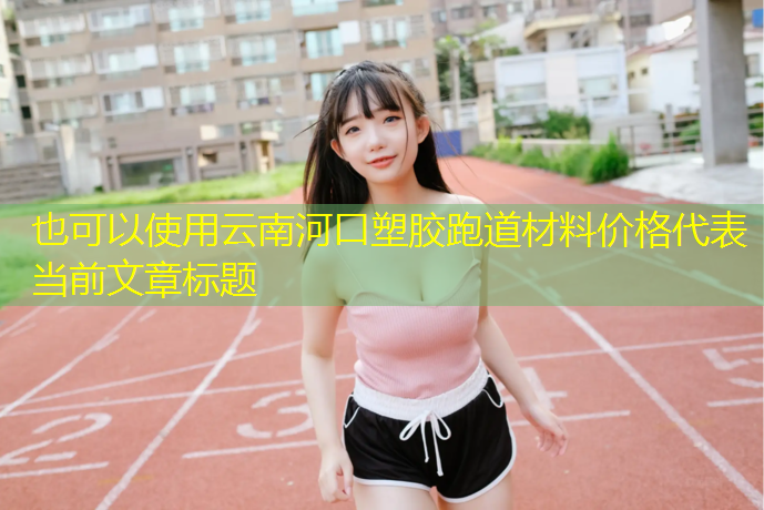 云南河口塑胶跑道材料价格